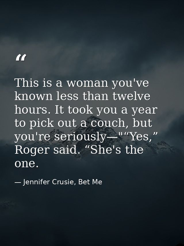 This is a woman you've known less than twelve hours. It took you a year to pick out a couch, but you're seriously—"“Yes, — Jennifer Crusie, Bet Me