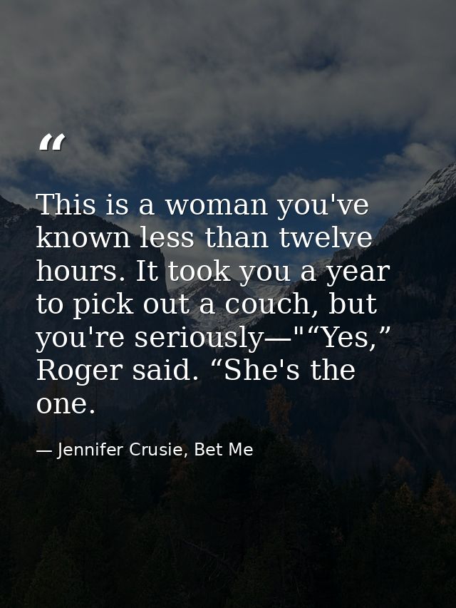This is a woman you've known less than twelve hours. It took you a year to pick out a couch, but you're seriously—"“Yes, — Jennifer Crusie, Bet Me