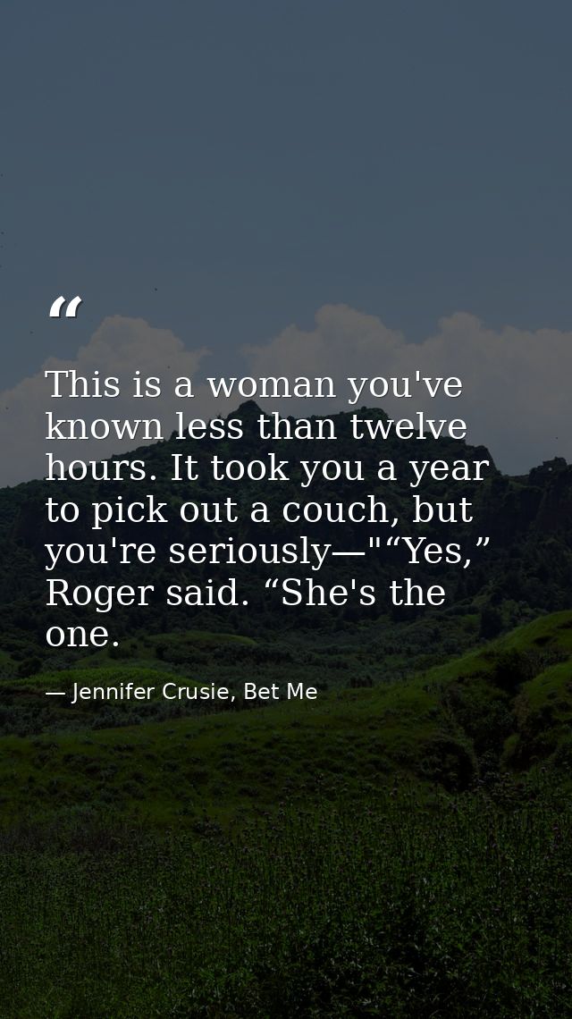 This is a woman you've known less than twelve hours. It took you a year to pick out a couch, but you're seriously—"“Yes, — Jennifer Crusie, Bet Me