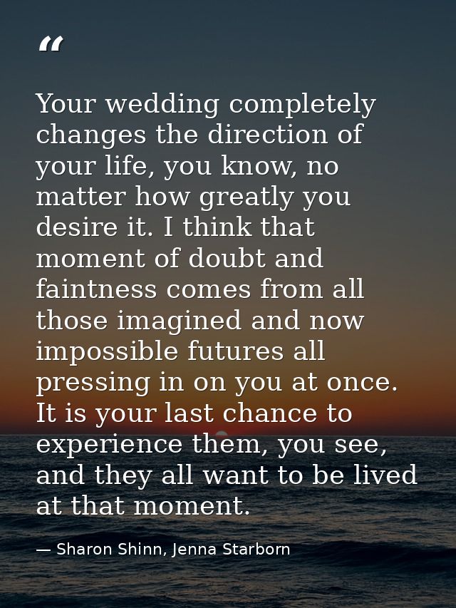 Your wedding completely changes the direction of your life, you know, no matter how greatly you desire it. I think that  — Sharon Shinn, Jenna Starborn