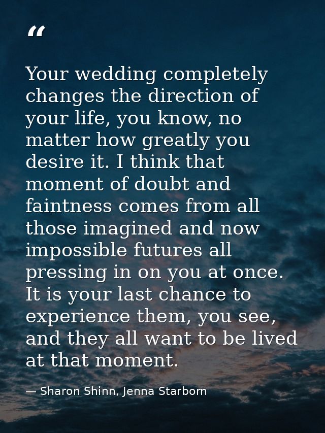 Your wedding completely changes the direction of your life, you know, no matter how greatly you desire it. I think that  — Sharon Shinn, Jenna Starborn