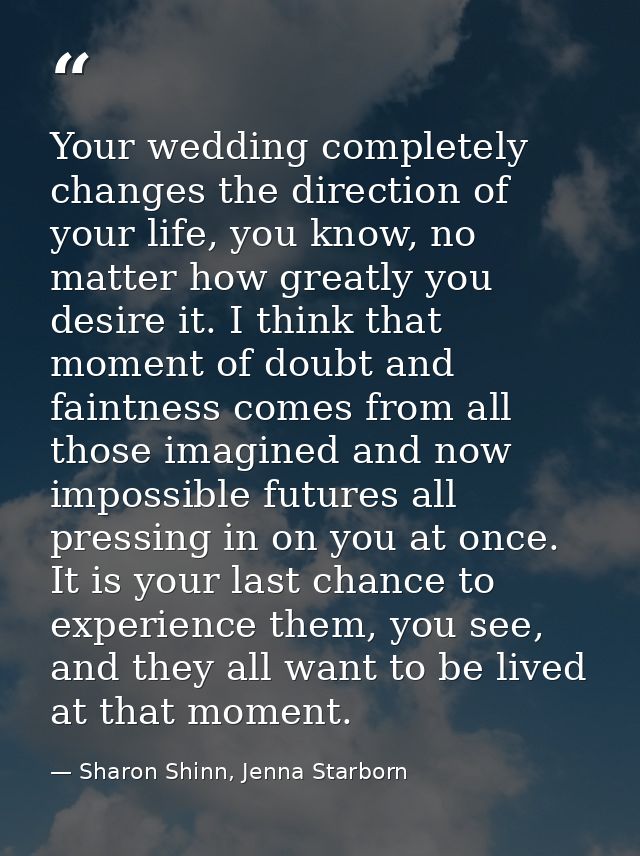 Your wedding completely changes the direction of your life, you know, no matter how greatly you desire it. I think that  — Sharon Shinn, Jenna Starborn