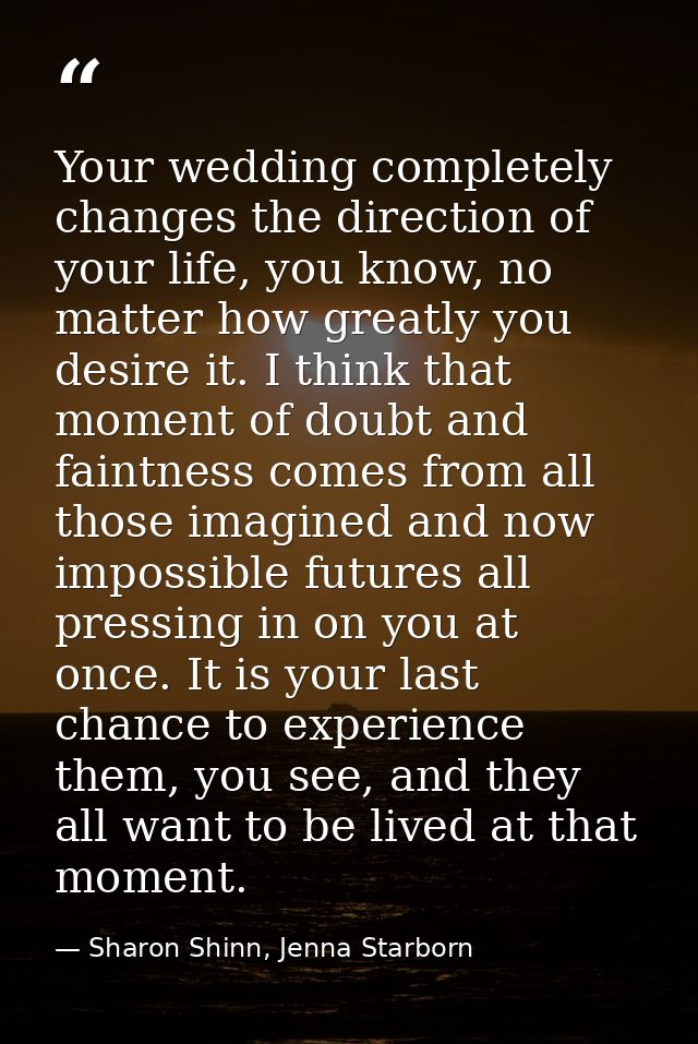 Your wedding completely changes the direction of your life, you know, no matter how greatly you desire it. I think that  — Sharon Shinn, Jenna Starborn