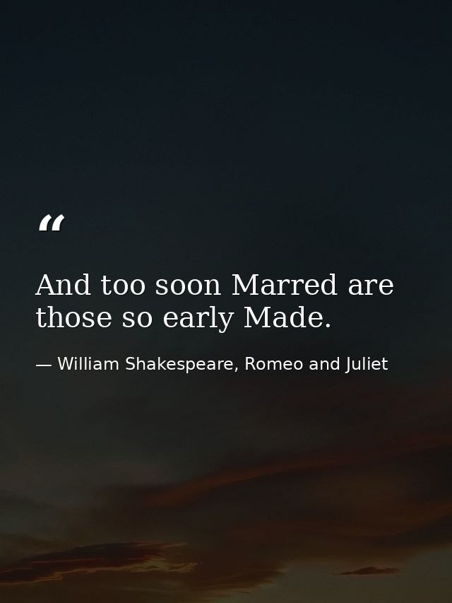 And too soon Marred are those so early Made. — William Shakespeare, Romeo and Juliet