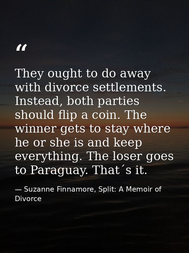 They ought to do away with divorce settlements. Instead, both parties should flip a coin. The winner gets to stay where  — Suzanne Finnamore, Split: A Memoir of Divorce