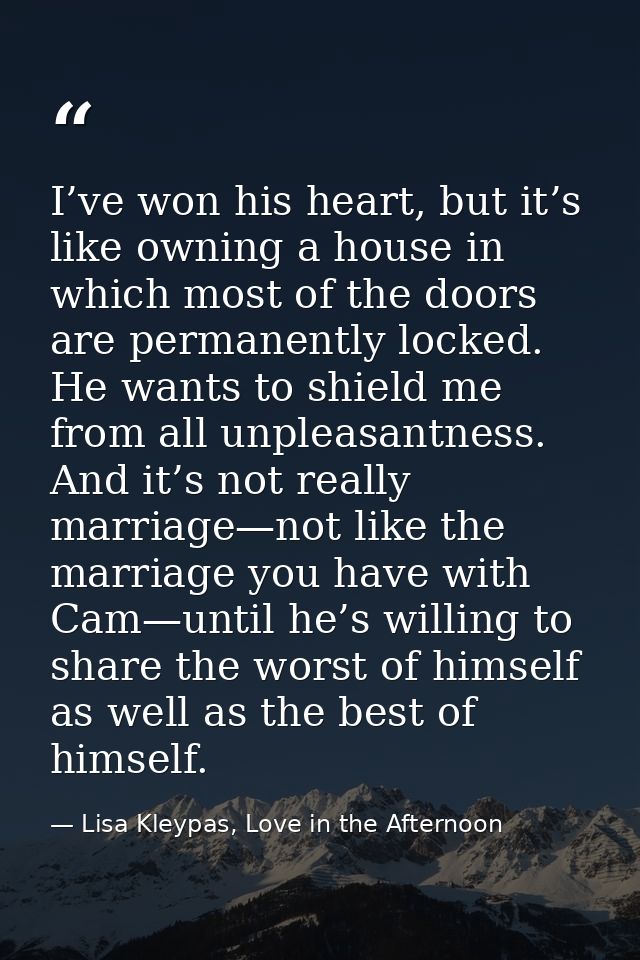 I’ve won his heart, but it’s like owning a house in which most of the doors are permanently locked. He wants to shield m — Lisa Kleypas, Love in the Afternoon