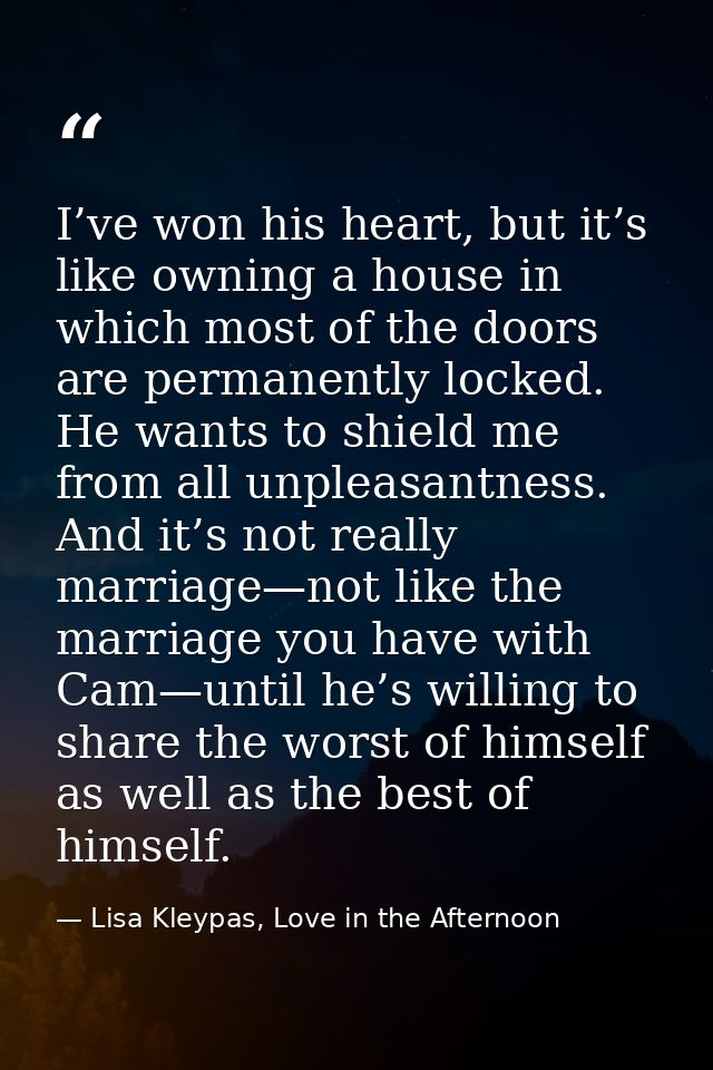 I’ve won his heart, but it’s like owning a house in which most of the doors are permanently locked. He wants to shield m — Lisa Kleypas, Love in the Afternoon