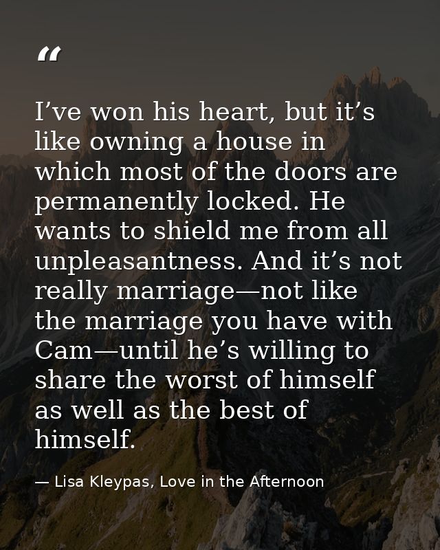 I’ve won his heart, but it’s like owning a house in which most of the doors are permanently locked. He wants to shield m — Lisa Kleypas, Love in the Afternoon