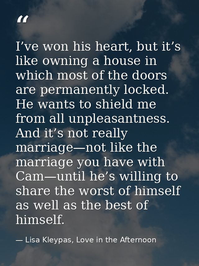 I’ve won his heart, but it’s like owning a house in which most of the doors are permanently locked. He wants to shield m — Lisa Kleypas, Love in the Afternoon