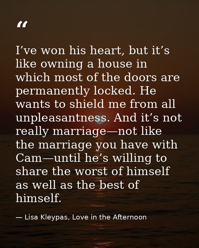 I’ve won his heart, but it’s like owning a house in which most of the doors are permanently locked. He wants to shield m — Lisa Kleypas, Love in the Afternoon