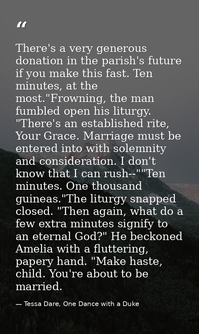 There's a very generous donation in the parish's future if you make this fast. Ten minutes, at the most."Frowning, the m — Tessa Dare, One Dance with a Duke