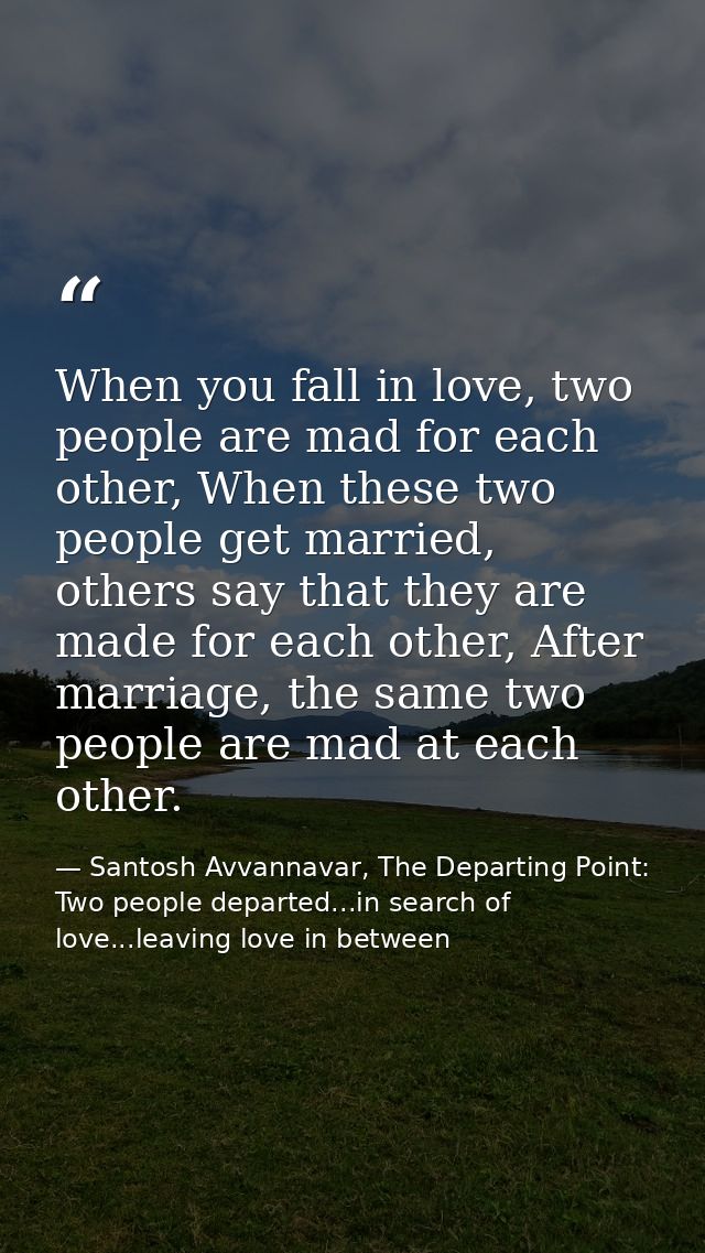 When you fall in love, two people are mad for each other, When these two people get married, others say that they are ma — Santosh Avvannavar, The Departing Point: Two people departed...in search of love...leaving love in between
