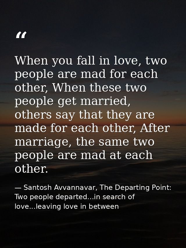 When you fall in love, two people are mad for each other, When these two people get married, others say that they are ma — Santosh Avvannavar, The Departing Point: Two people departed...in search of love...leaving love in between