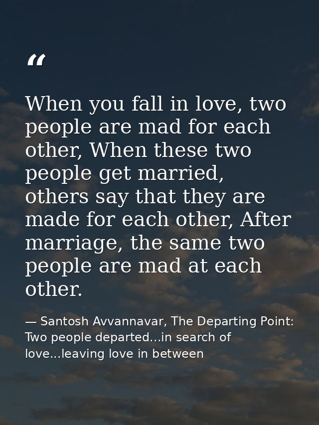 When you fall in love, two people are mad for each other, When these two people get married, others say that they are ma — Santosh Avvannavar, The Departing Point: Two people departed...in search of love...leaving love in between