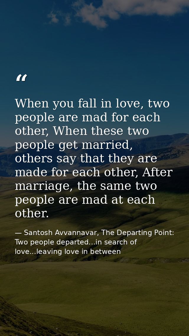 When you fall in love, two people are mad for each other, When these two people get married, others say that they are ma — Santosh Avvannavar, The Departing Point: Two people departed...in search of love...leaving love in between