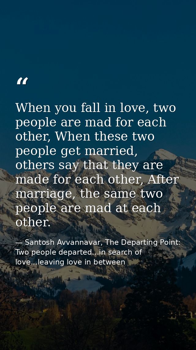When you fall in love, two people are mad for each other, When these two people get married, others say that they are ma — Santosh Avvannavar, The Departing Point: Two people departed...in search of love...leaving love in between