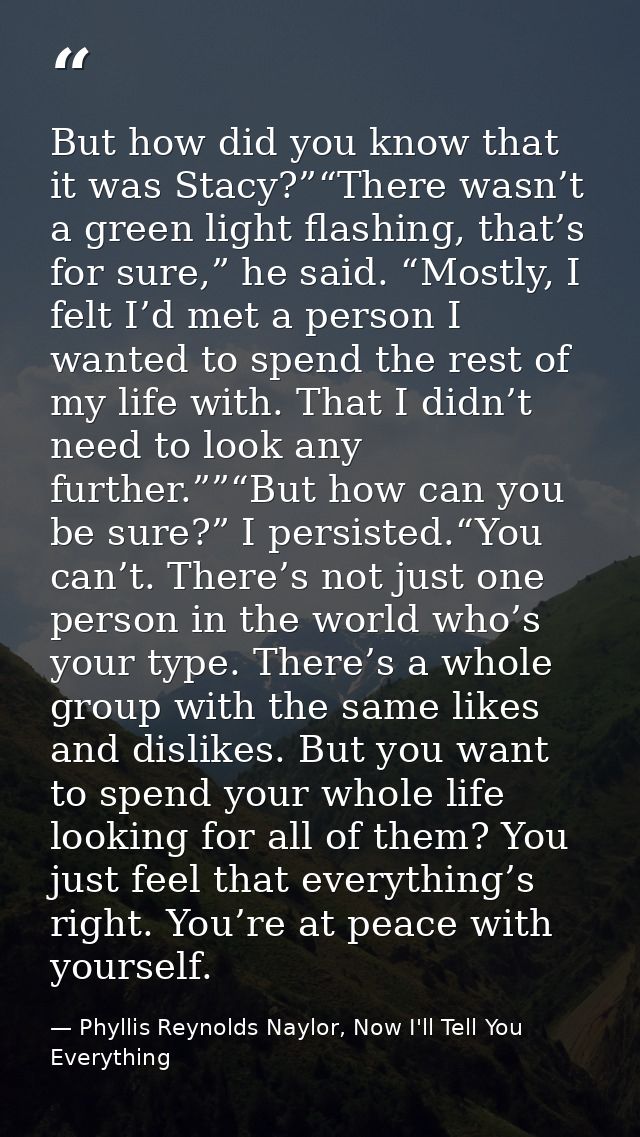 But how did you know that it was Stacy?”“There wasn’t a green light flashing, that’s for sure,” he said. “Mostly, I felt — Phyllis Reynolds Naylor, Now I'll Tell You Everything