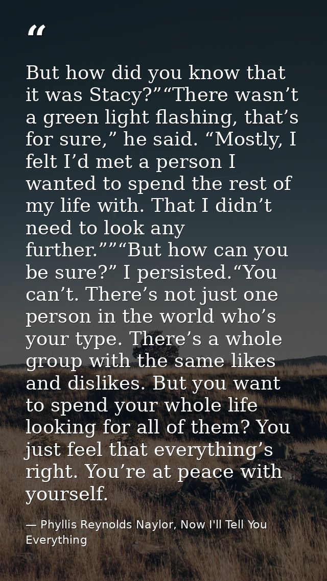 But how did you know that it was Stacy?”“There wasn’t a green light flashing, that’s for sure,” he said. “Mostly, I felt — Phyllis Reynolds Naylor, Now I'll Tell You Everything