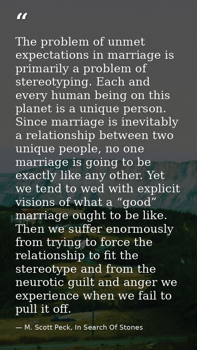 The problem of unmet expectations in marriage is primarily a problem of stereotyping. Each and every human being on this — M. Scott Peck, In Search Of Stones
