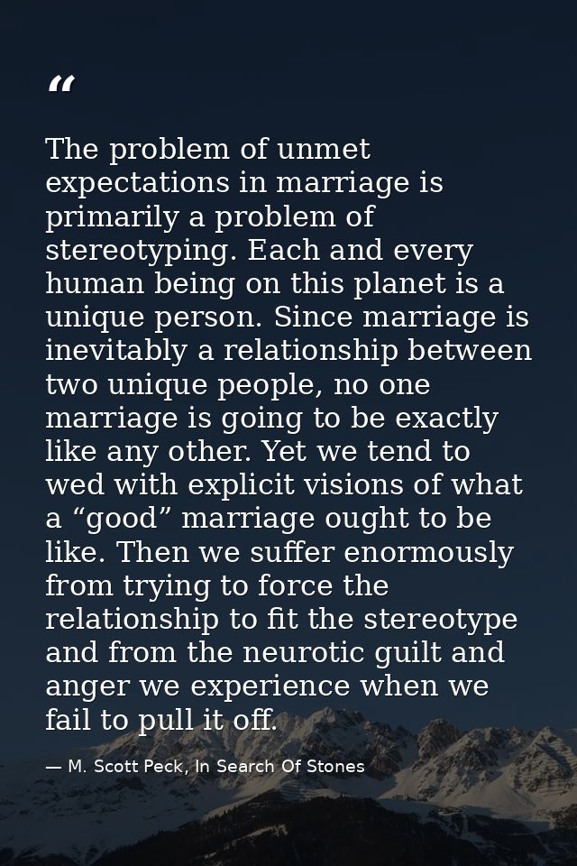 The problem of unmet expectations in marriage is primarily a problem of stereotyping. Each and every human being on this — M. Scott Peck, In Search Of Stones