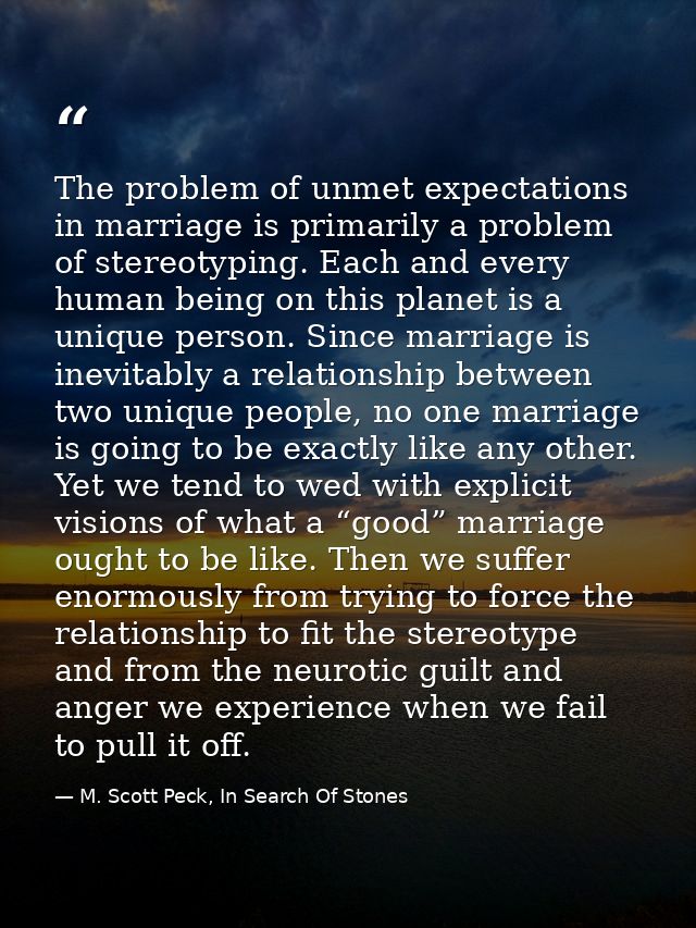 The problem of unmet expectations in marriage is primarily a problem of stereotyping. Each and every human being on this — M. Scott Peck, In Search Of Stones