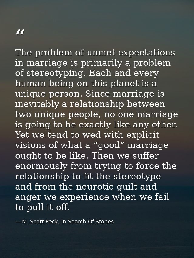 The problem of unmet expectations in marriage is primarily a problem of stereotyping. Each and every human being on this — M. Scott Peck, In Search Of Stones