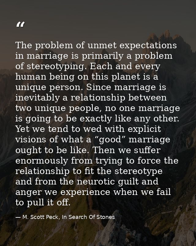 The problem of unmet expectations in marriage is primarily a problem of stereotyping. Each and every human being on this — M. Scott Peck, In Search Of Stones