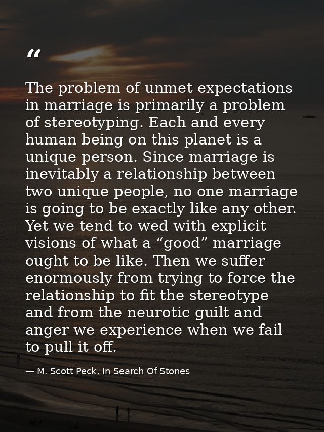 The problem of unmet expectations in marriage is primarily a problem of stereotyping. Each and every human being on this — M. Scott Peck, In Search Of Stones
