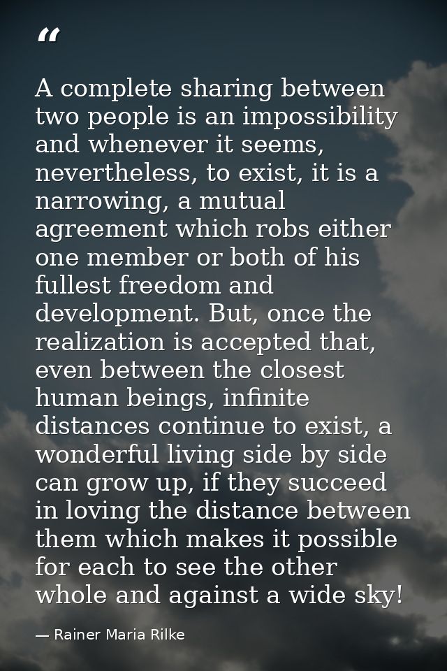 A complete sharing between two people is an impossibility and whenever it seems, nevertheless, to exist, it is a narrowi — Rainer Maria Rilke