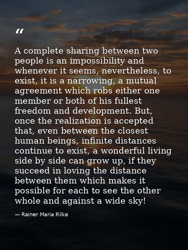 A complete sharing between two people is an impossibility and whenever it seems, nevertheless, to exist, it is a narrowi — Rainer Maria Rilke