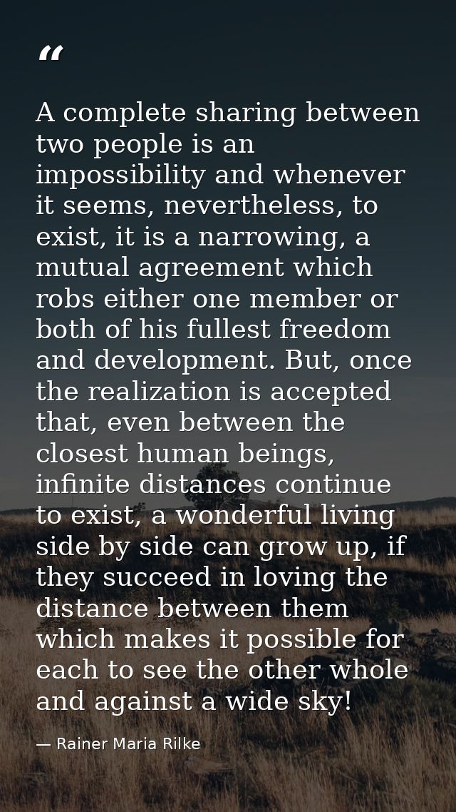 A complete sharing between two people is an impossibility and whenever it seems, nevertheless, to exist, it is a narrowi — Rainer Maria Rilke