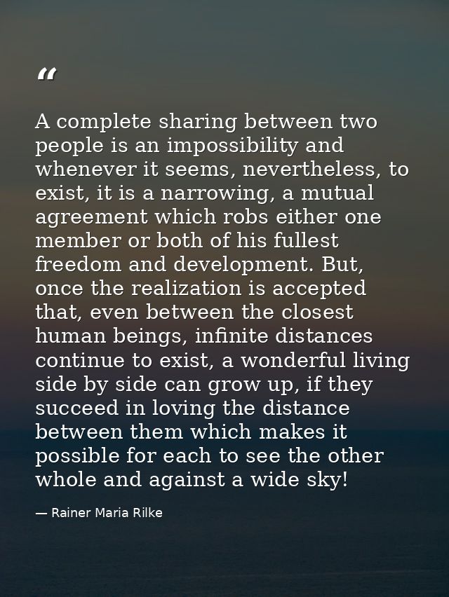 A complete sharing between two people is an impossibility and whenever it seems, nevertheless, to exist, it is a narrowi — Rainer Maria Rilke