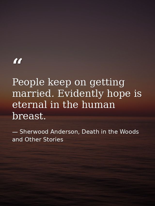 People keep on getting married. Evidently hope is eternal in the human breast. — Sherwood Anderson, Death in the Woods and Other Stories
