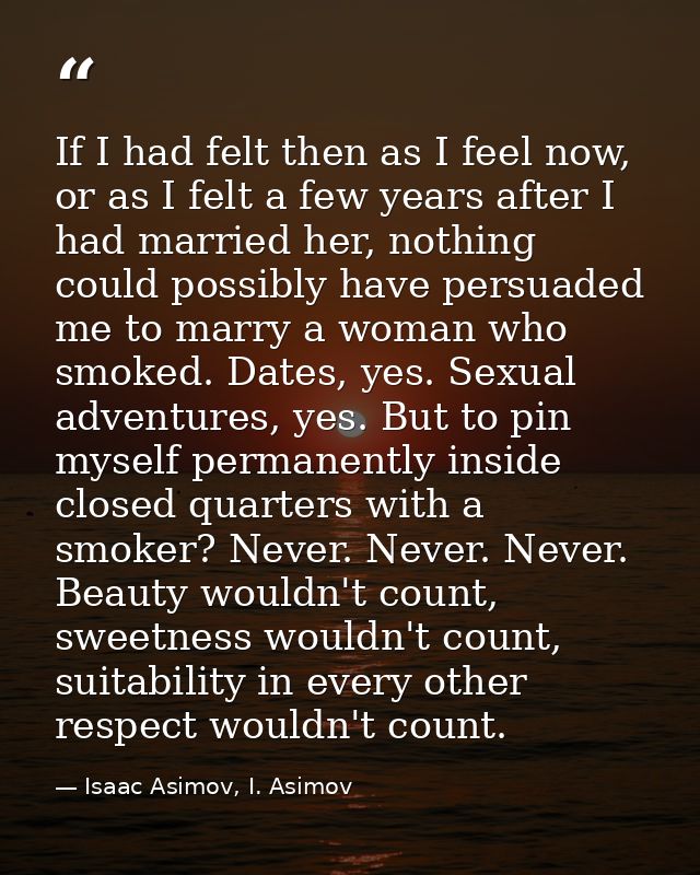 If I had felt then as I feel now, or as I felt a few years after I had married her, nothing could possibly have persuade — Isaac Asimov, I. Asimov