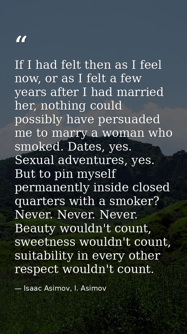 If I had felt then as I feel now, or as I felt a few years after I had married her, nothing could possibly have persuade — Isaac Asimov, I. Asimov