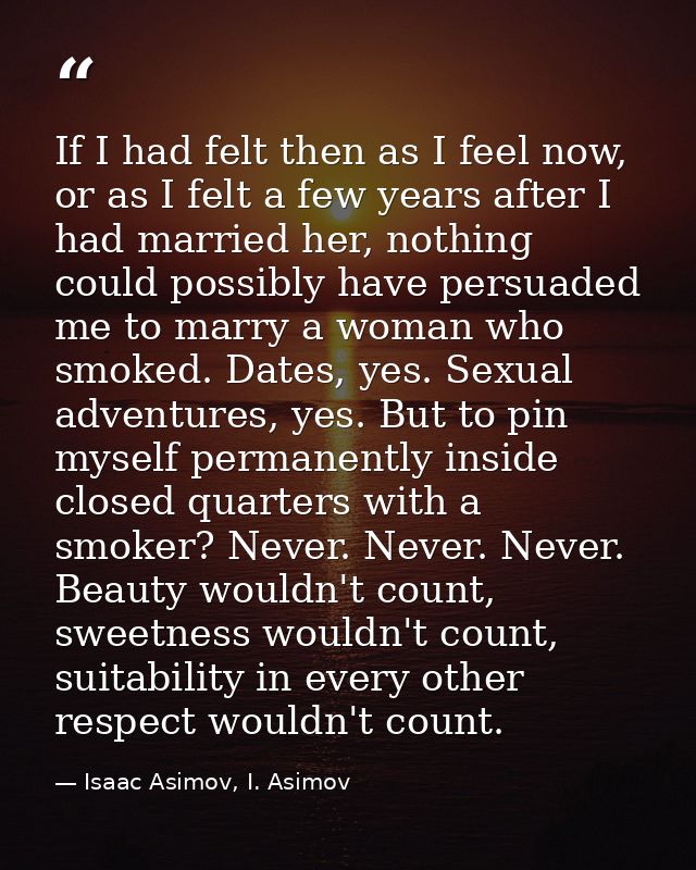 If I had felt then as I feel now, or as I felt a few years after I had married her, nothing could possibly have persuade — Isaac Asimov, I. Asimov