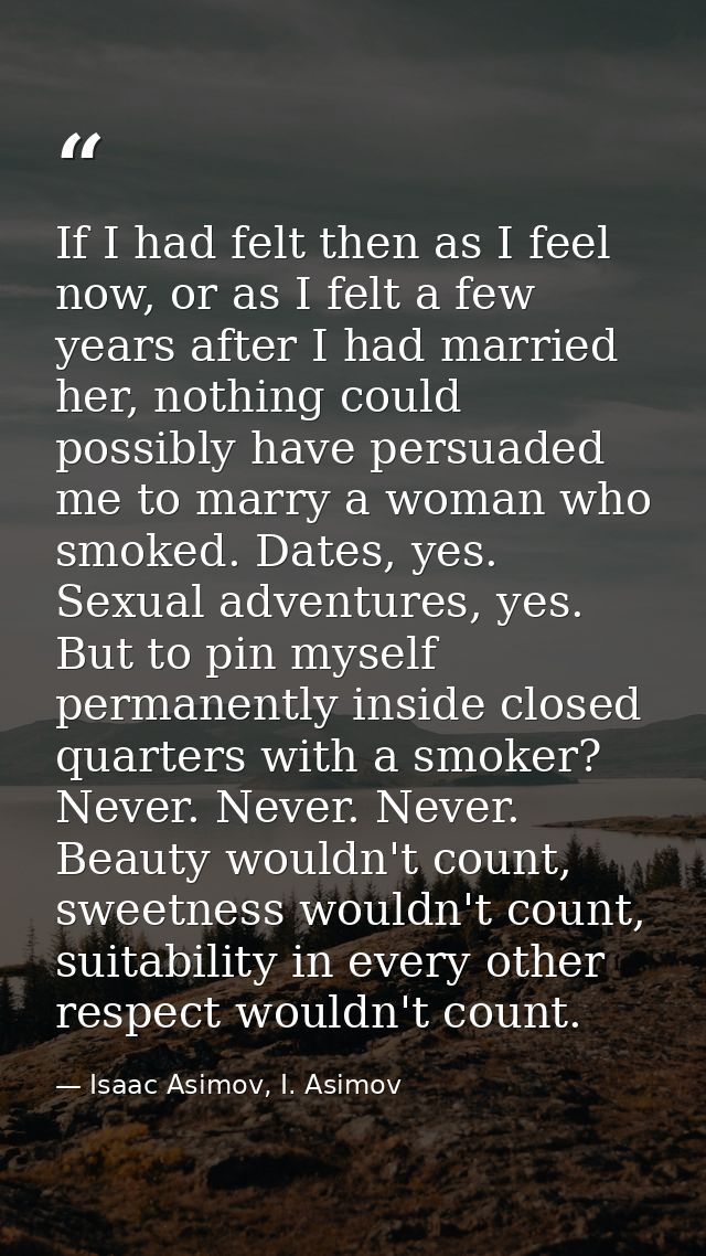 If I had felt then as I feel now, or as I felt a few years after I had married her, nothing could possibly have persuade — Isaac Asimov, I. Asimov