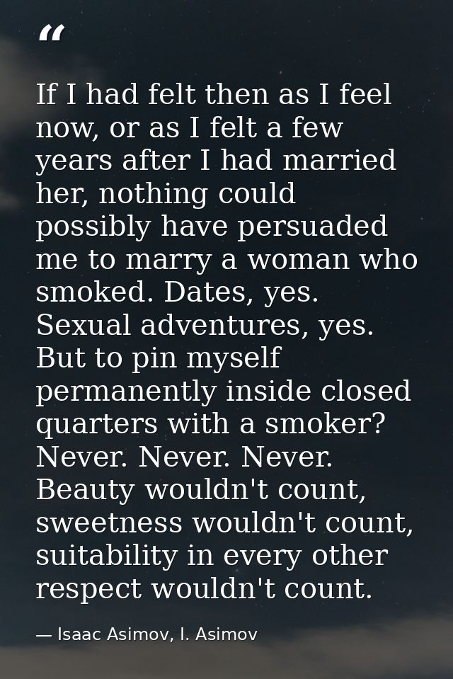 If I had felt then as I feel now, or as I felt a few years after I had married her, nothing could possibly have persuade — Isaac Asimov, I. Asimov