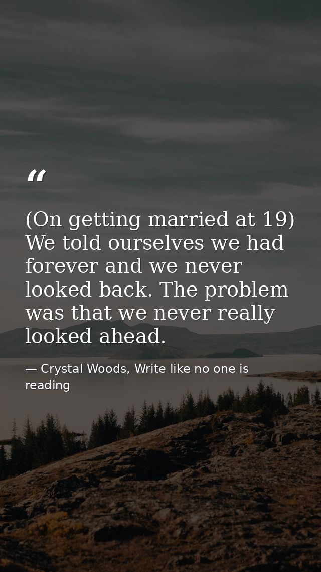 (On getting married at 19) We told ourselves we had forever and we never looked back. The problem was that we never real — Crystal Woods, Write like no one is reading