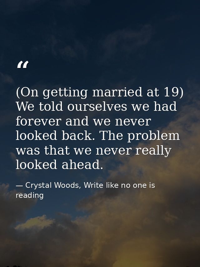 (On getting married at 19) We told ourselves we had forever and we never looked back. The problem was that we never real — Crystal Woods, Write like no one is reading