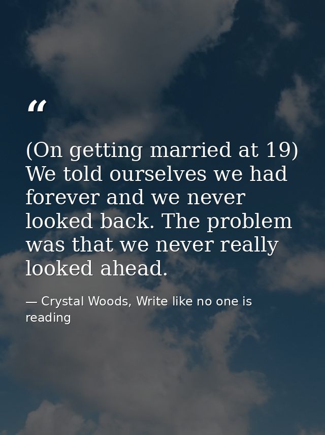 (On getting married at 19) We told ourselves we had forever and we never looked back. The problem was that we never real — Crystal Woods, Write like no one is reading