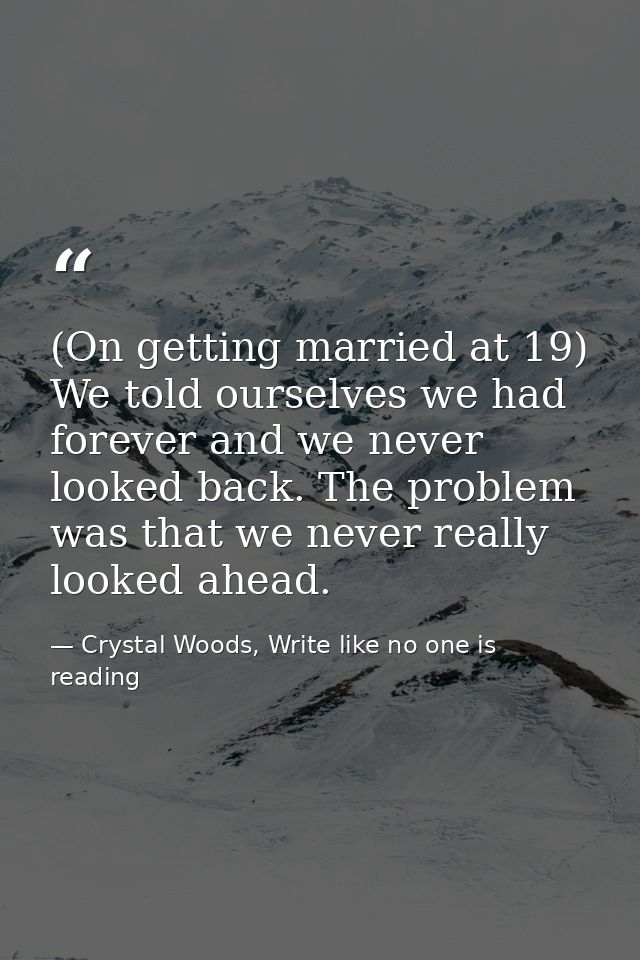 (On getting married at 19) We told ourselves we had forever and we never looked back. The problem was that we never real — Crystal Woods, Write like no one is reading
