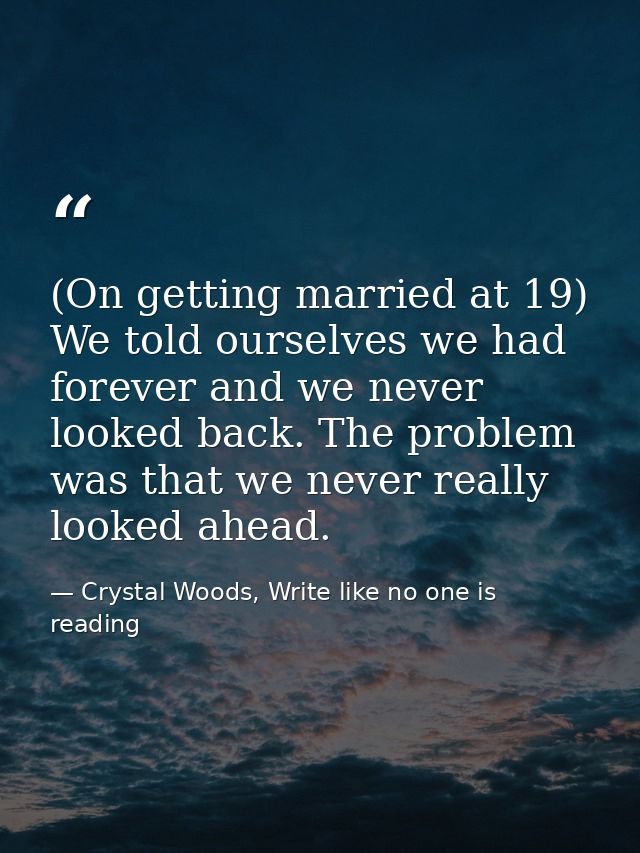 (On getting married at 19) We told ourselves we had forever and we never looked back. The problem was that we never real — Crystal Woods, Write like no one is reading