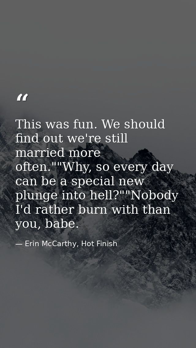 This was fun. We should find out we're still married more often.""Why, so every day can be a special new plunge into hel — Erin McCarthy, Hot Finish