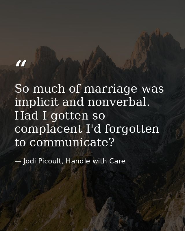 So much of marriage was implicit and nonverbal. Had I gotten so complacent I'd forgotten to communicate? — Jodi Picoult, Handle with Care