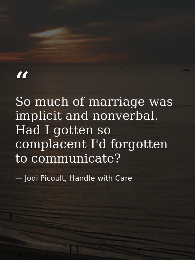 So much of marriage was implicit and nonverbal. Had I gotten so complacent I'd forgotten to communicate? — Jodi Picoult, Handle with Care