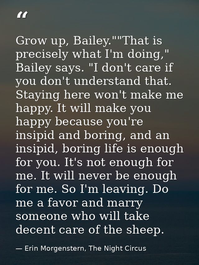 Grow up, Bailey.""That is precisely what I'm doing," Bailey says. "I don't care if you don't understand that. Staying he — Erin Morgenstern, The Night Circus