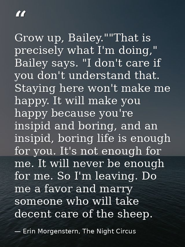 Grow up, Bailey.""That is precisely what I'm doing," Bailey says. "I don't care if you don't understand that. Staying he — Erin Morgenstern, The Night Circus