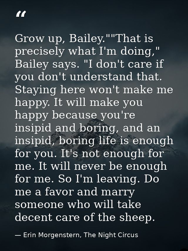 Grow up, Bailey.""That is precisely what I'm doing," Bailey says. "I don't care if you don't understand that. Staying he — Erin Morgenstern, The Night Circus