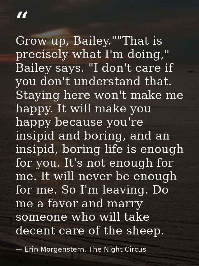 Grow up, Bailey.""That is precisely what I'm doing," Bailey says. "I don't care if you don't understand that. Staying he — Erin Morgenstern, The Night Circus